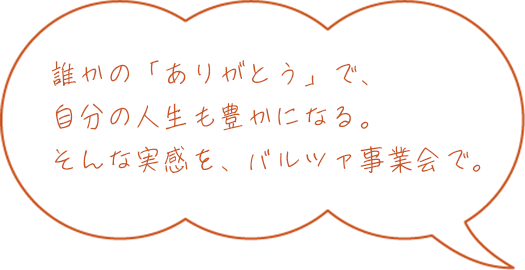 誰かの「ありがとう」で、自分の人生も豊かになる。そんな実感を、バルツァ事業会で。